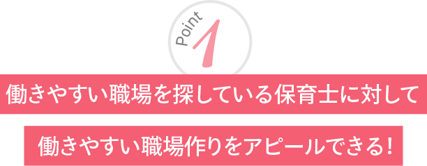 働きやすい職場を探している保育士に対して働きやすい職場作りをアピールできる！